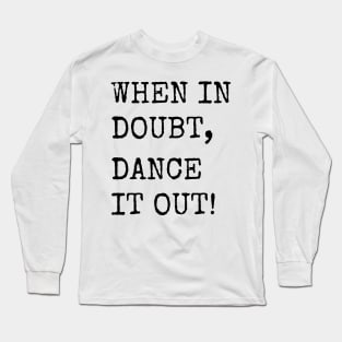 When in doubt, Dance it out! Dance quote design for the dance lover. Great Gift for the Dancer in your life. Long Sleeve T-Shirt